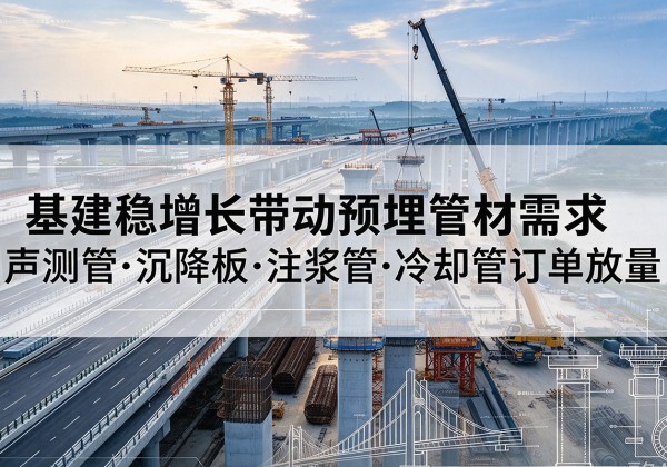 华州基建稳增长带动预埋监测管材需求，声测管、沉降板、注浆管订单持续放量